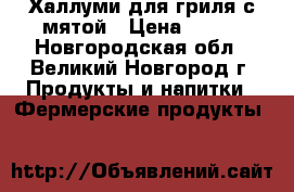 Халлуми для гриля с мятой › Цена ­ 900 - Новгородская обл., Великий Новгород г. Продукты и напитки » Фермерские продукты   